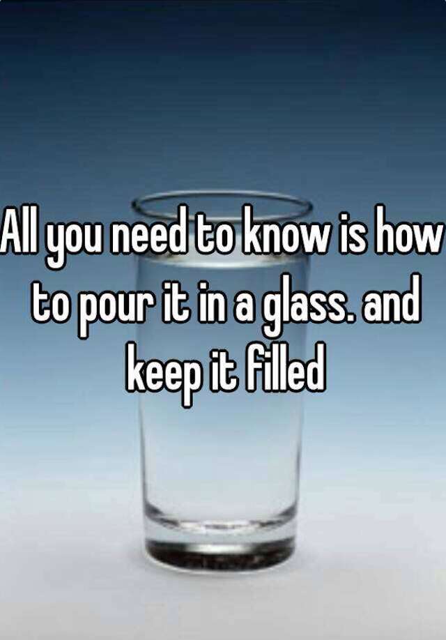 Keep a glass filled