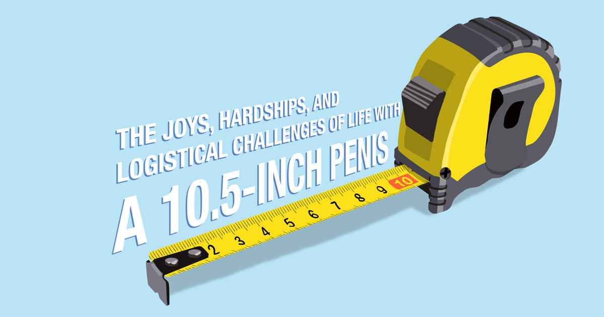 The Joys, Hardships, and Logistical Challenges of Life With a 10.5-Inch  Penis - Thrillist