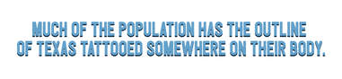 Much of the population has the outline of Texas tattooed somewhere on their body.