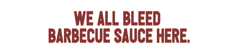 We all bleed barbecue sauce here.