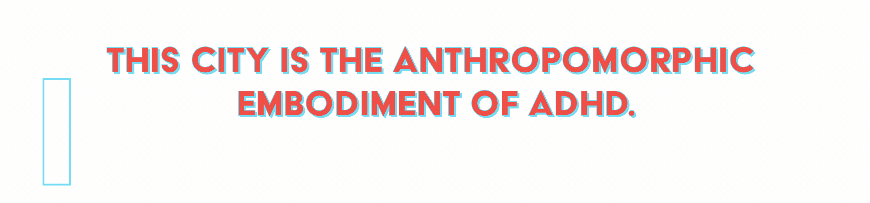 The City is the anthropomorphic embodiment of ADHD. 