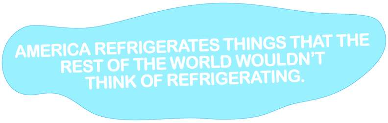 America refrigerates everything.
