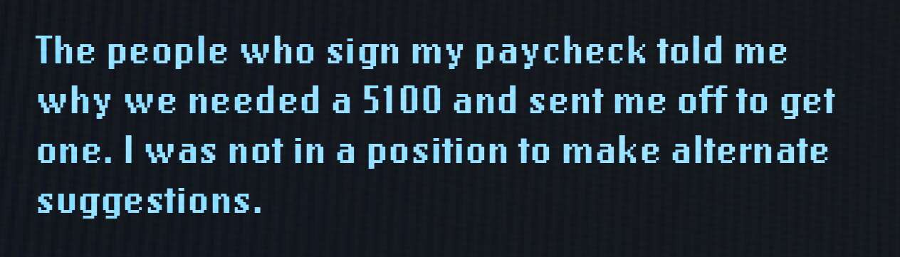 The people who sign my paycheck told me why we needed a 5100 and sent me off to get one. I was not in a position to make alternate suggestions.