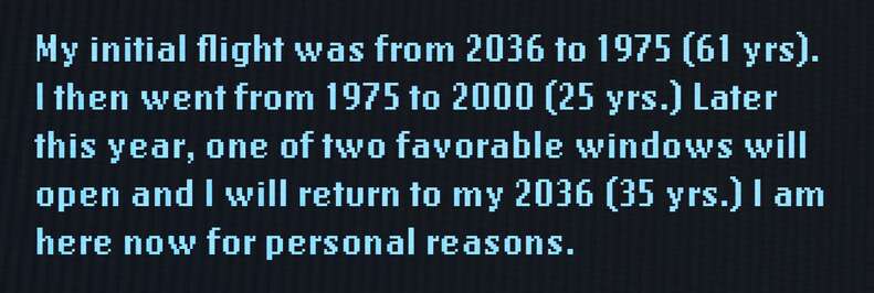 My initial flight was from 2036 to 1975 (61 yrs). I then went from 1975 to 2000 (25 yrs.) Later this year, one of two favorable windows will open and I will return to my 2036 (35 yrs.) I am here now for personal reasons.