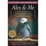 Alex & Me: How a Scientist and a Parrot Discovered a Hidden World of Animal Intelligence—and Formed a Deep Bond in the Process