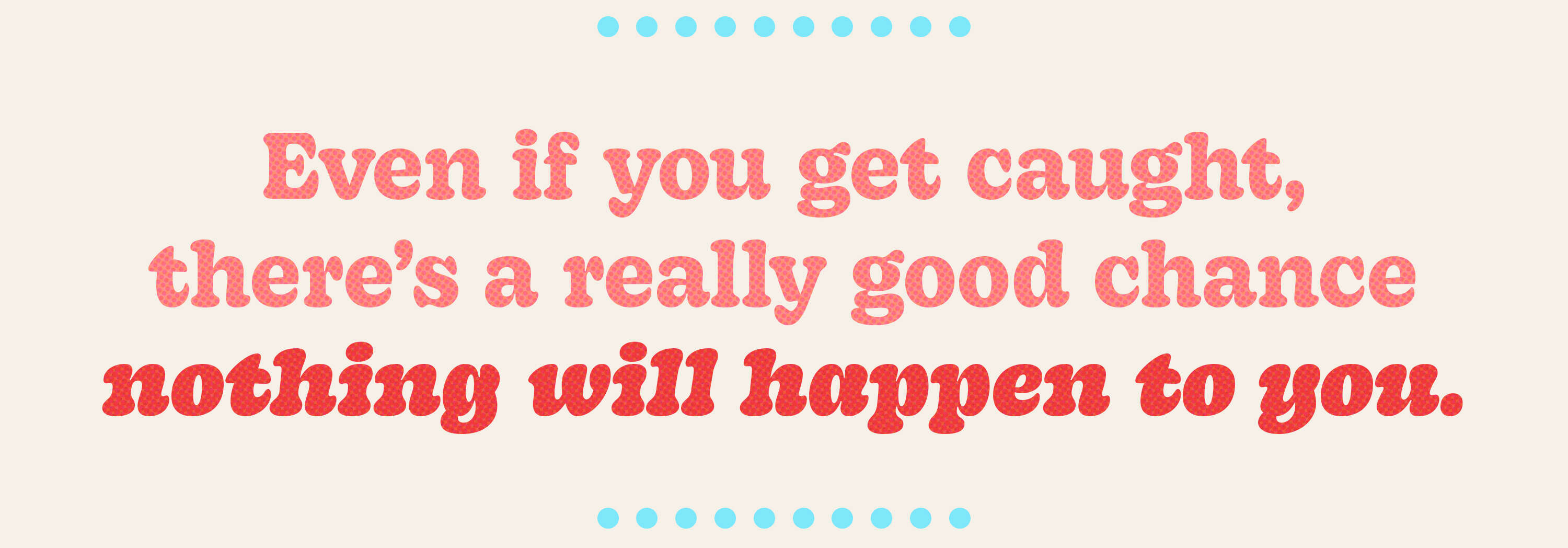 There's a good chance nothing will happen to you