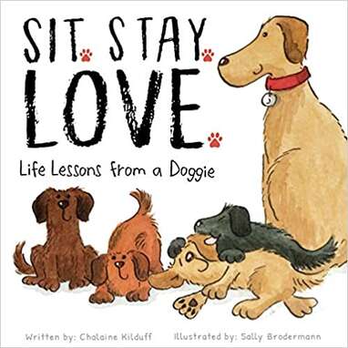Dogs can teach us a lot: “Sit. Stay. Love. Life Lessons from a Doggie” by Chalaine Kilduff (ages 3–8)