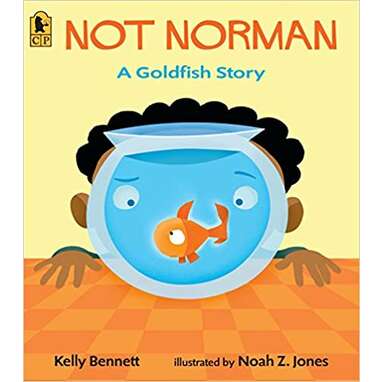 The surprising joys of having a fish: “Not Norman: A Goldfish Story” by Kelly Bennett (ages 3–7)